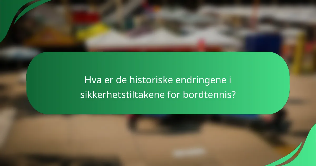 Hva er de historiske endringene i sikkerhetstiltakene for bordtennis?