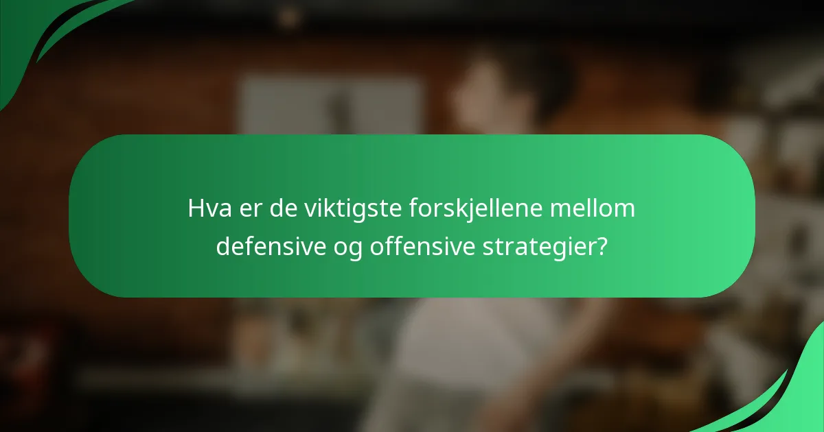 Hva er de viktigste forskjellene mellom defensive og offensive strategier?