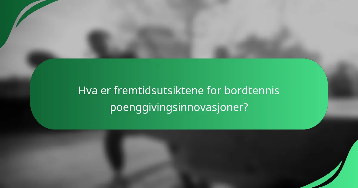 Hva er fremtidsutsiktene for bordtennis poenggivingsinnovasjoner?