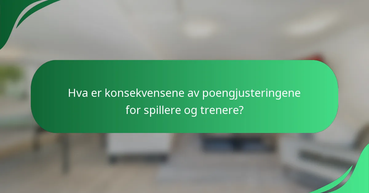 Hva er konsekvensene av poengjusteringene for spillere og trenere?
