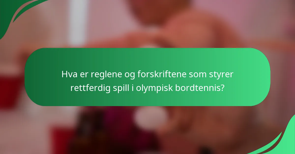 Hva er reglene og forskriftene som styrer rettferdig spill i olympisk bordtennis?