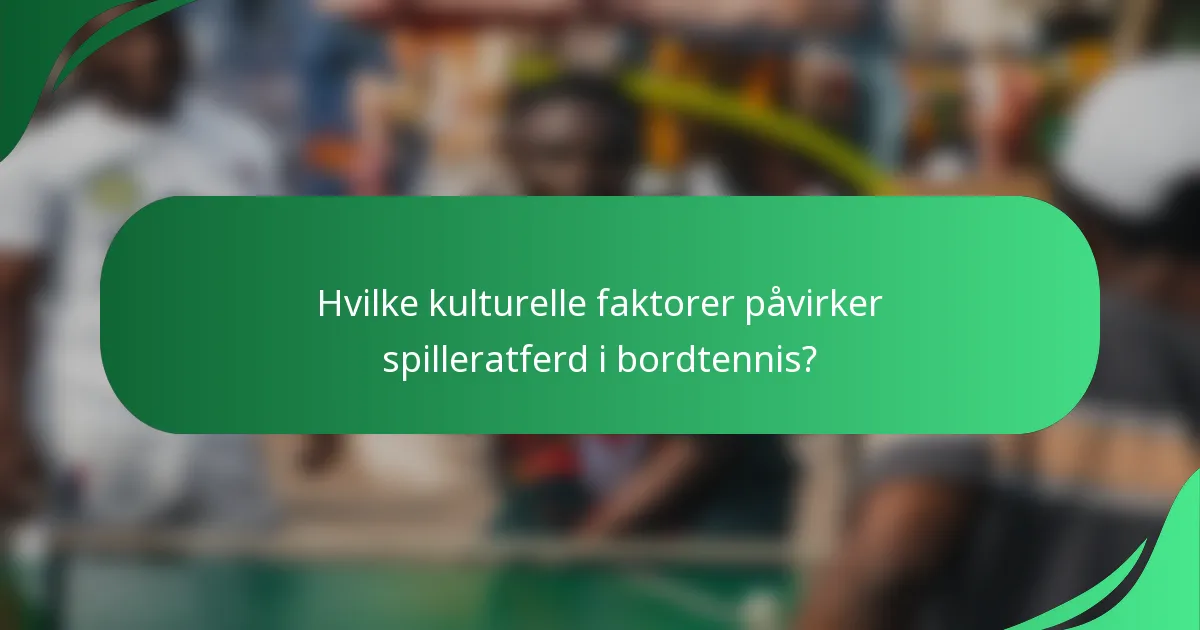Hvilke kulturelle faktorer påvirker spilleratferd i bordtennis?