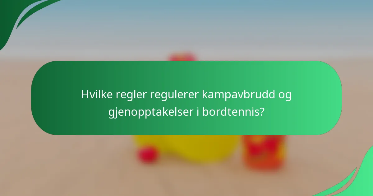 Hvilke regler regulerer kampavbrudd og gjenopptakelser i bordtennis?