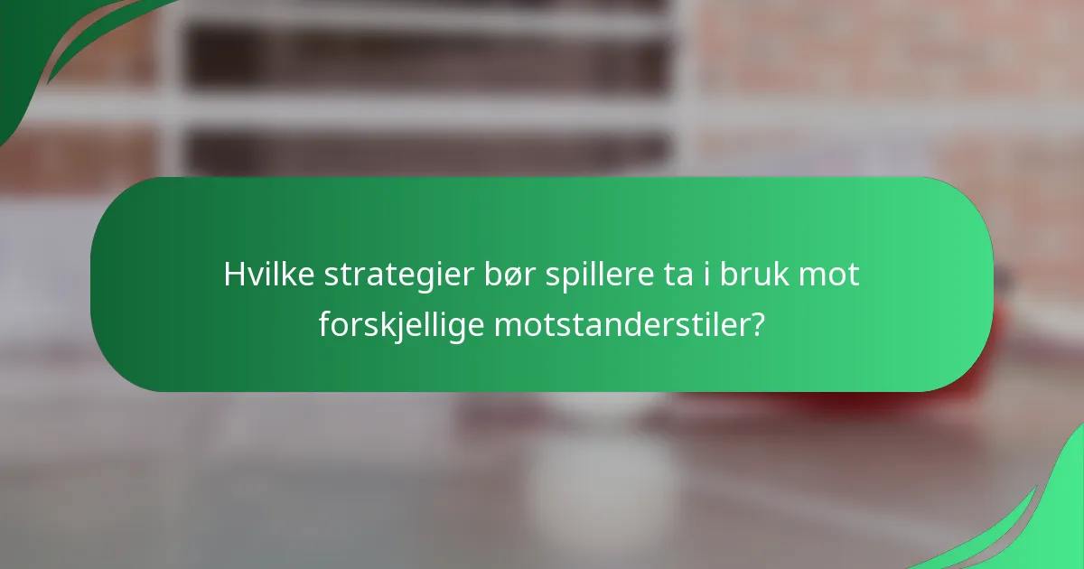 Hvilke strategier bør spillere ta i bruk mot forskjellige motstanderstiler?