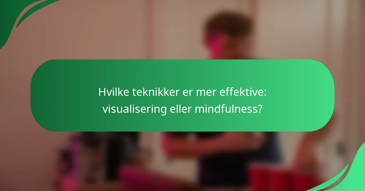Hvilke teknikker er mer effektive: visualisering eller mindfulness?