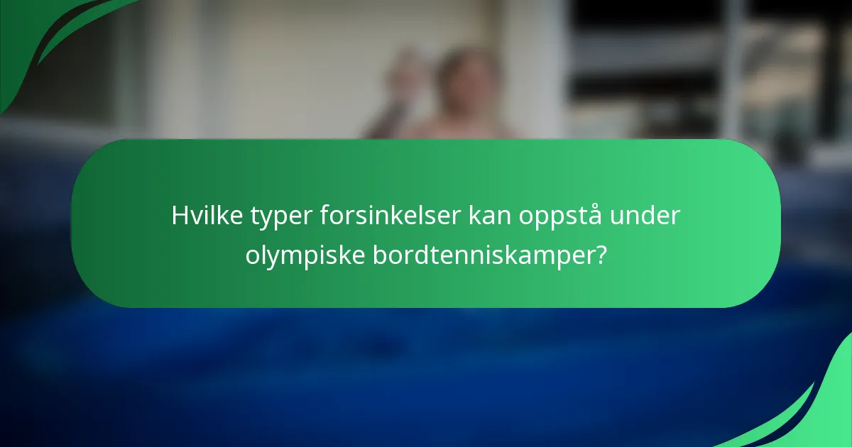 Hvilke typer forsinkelser kan oppstå under olympiske bordtenniskamper?