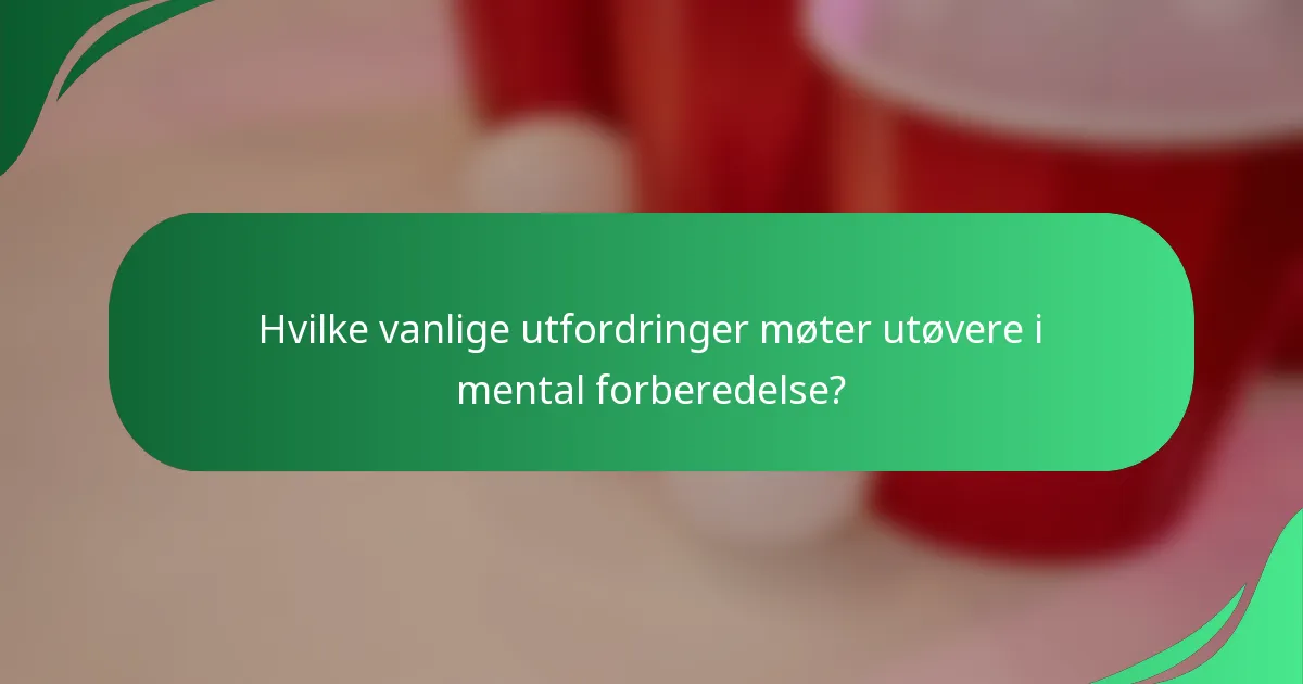 Hvilke vanlige utfordringer møter utøvere i mental forberedelse?