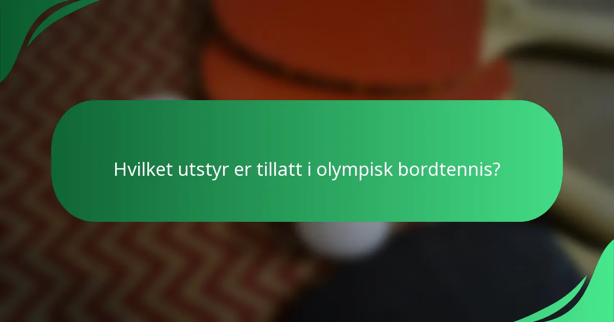 Hvilket utstyr er tillatt i olympisk bordtennis?