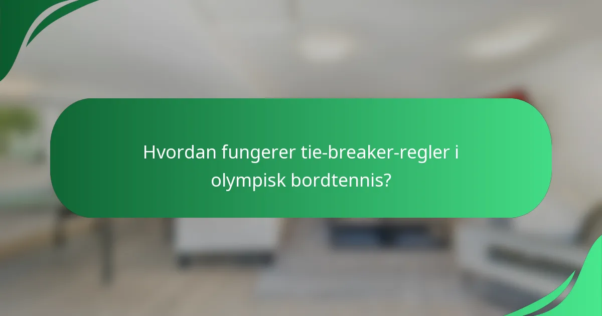 Hvordan fungerer tie-breaker-regler i olympisk bordtennis?