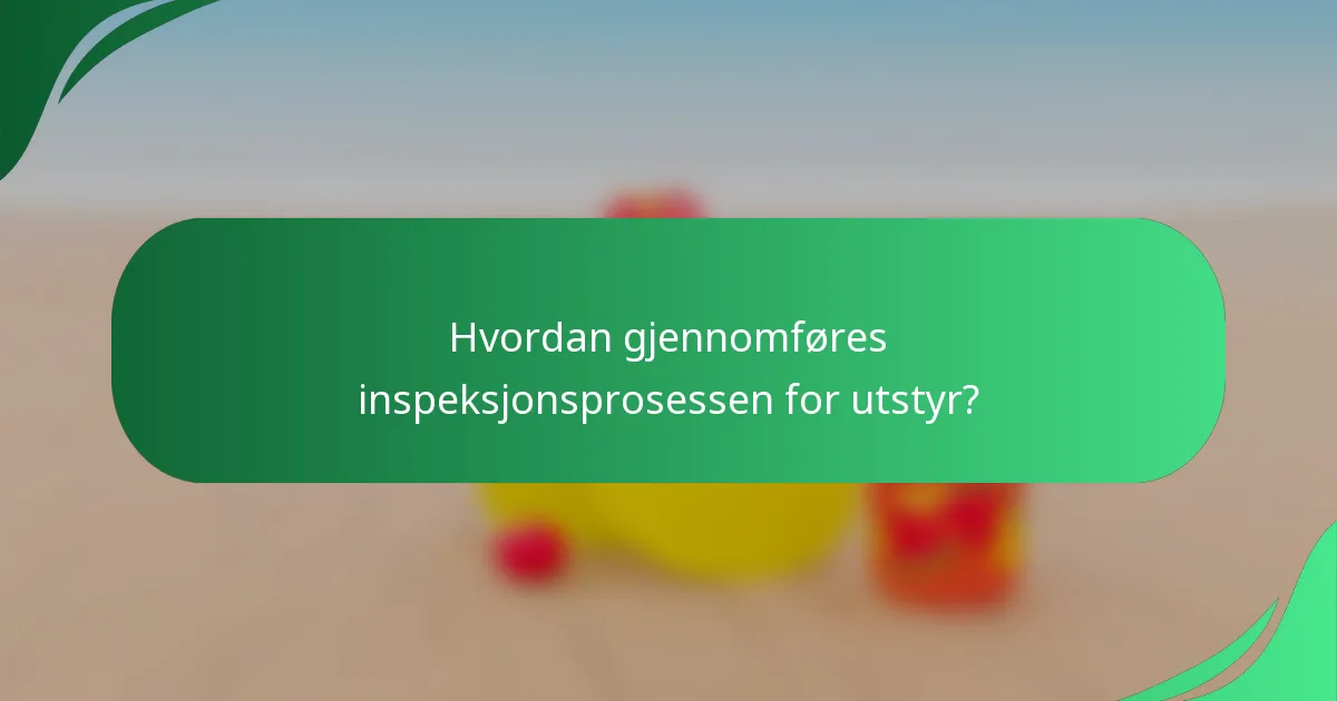 Hvordan gjennomføres inspeksjonsprosessen for utstyr?