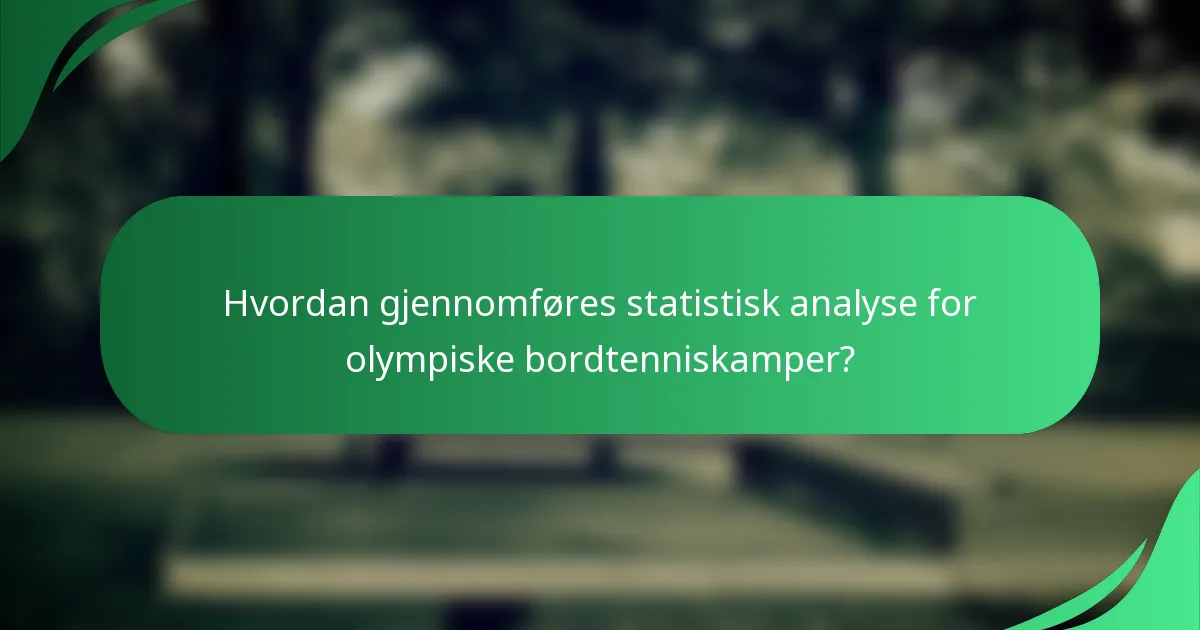 Hvordan gjennomføres statistisk analyse for olympiske bordtenniskamper?