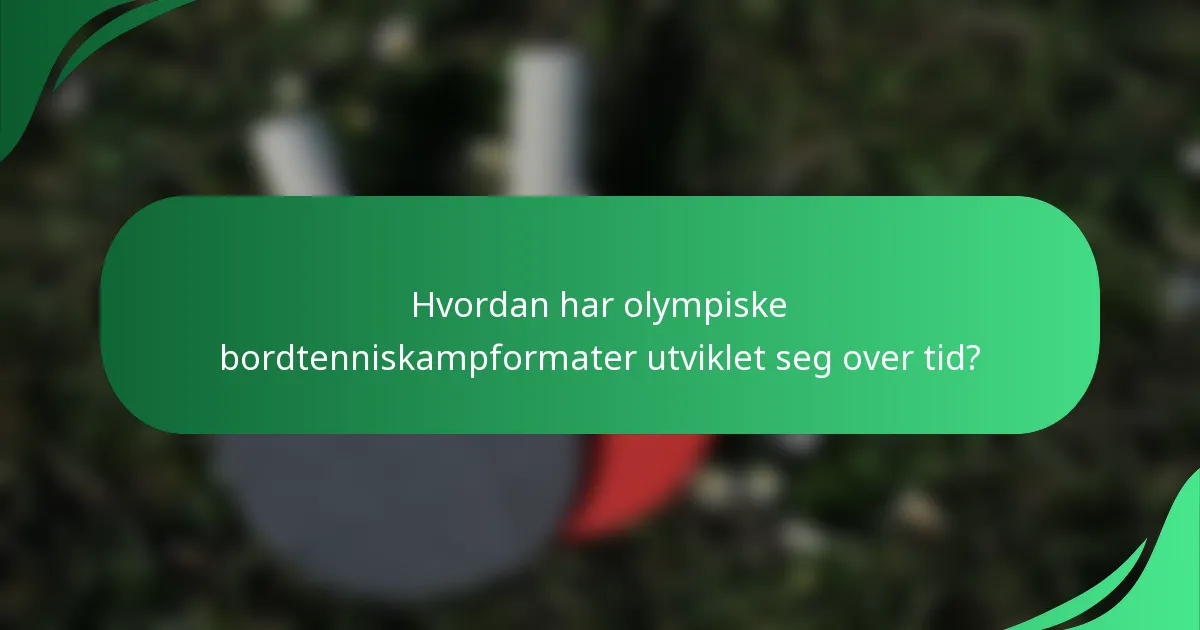 Hvordan har olympiske bordtenniskampformater utviklet seg over tid?