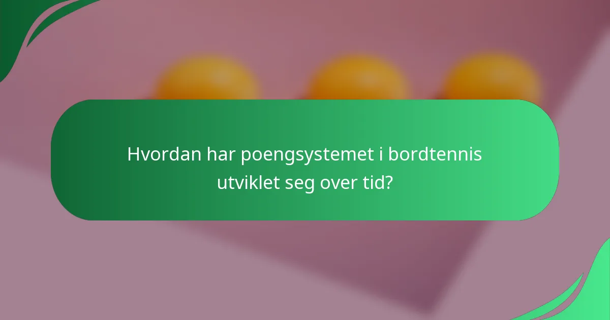 Hvordan har poengsystemet i bordtennis utviklet seg over tid?