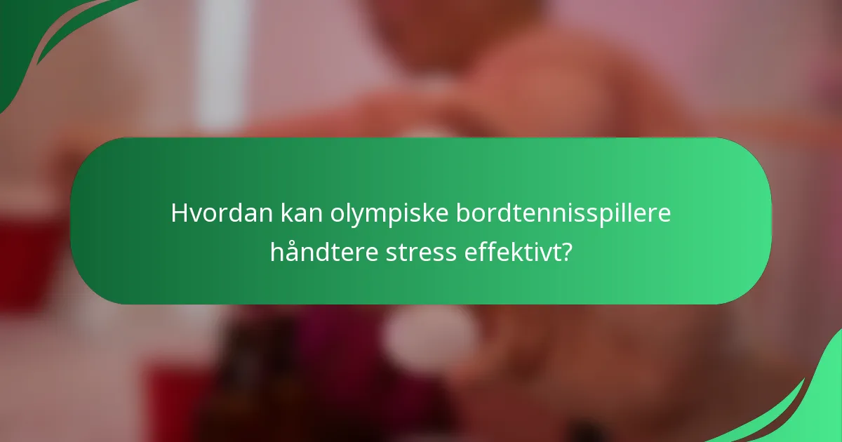 Hvordan kan olympiske bordtennisspillere håndtere stress effektivt?