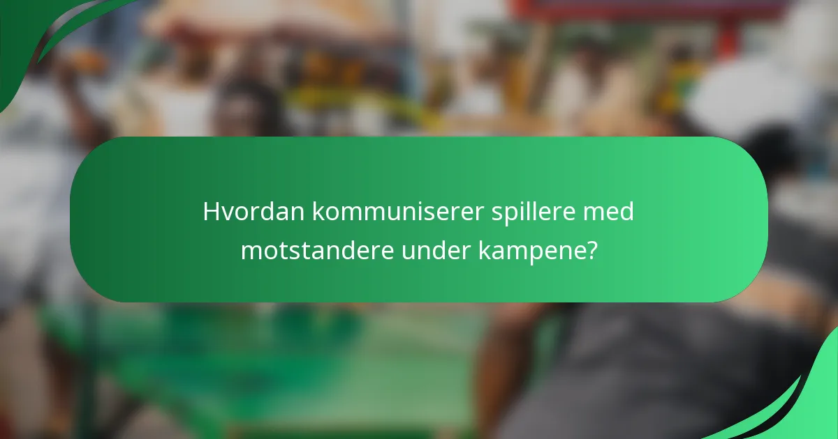 Hvordan kommuniserer spillere med motstandere under kampene?