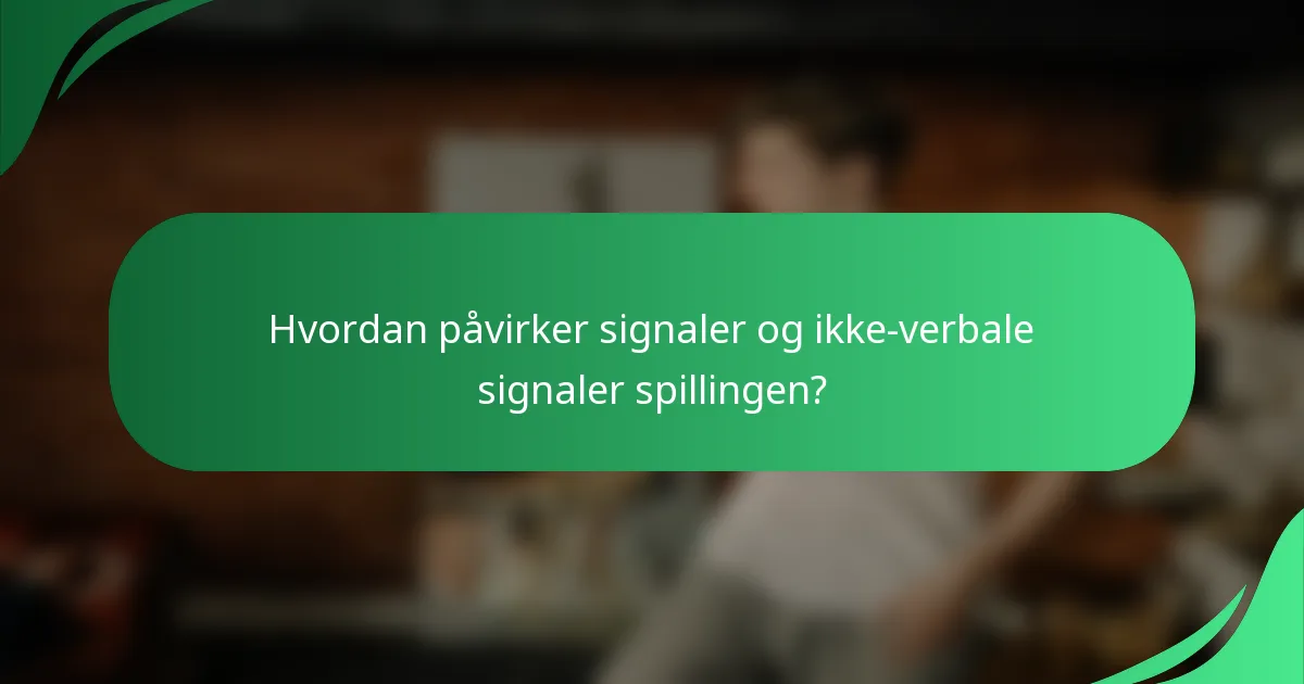 Hvordan påvirker signaler og ikke-verbale signaler spillingen?