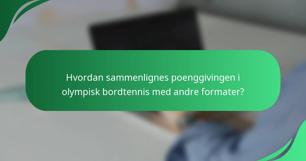 Hvordan sammenlignes poenggivingen i olympisk bordtennis med andre formater?