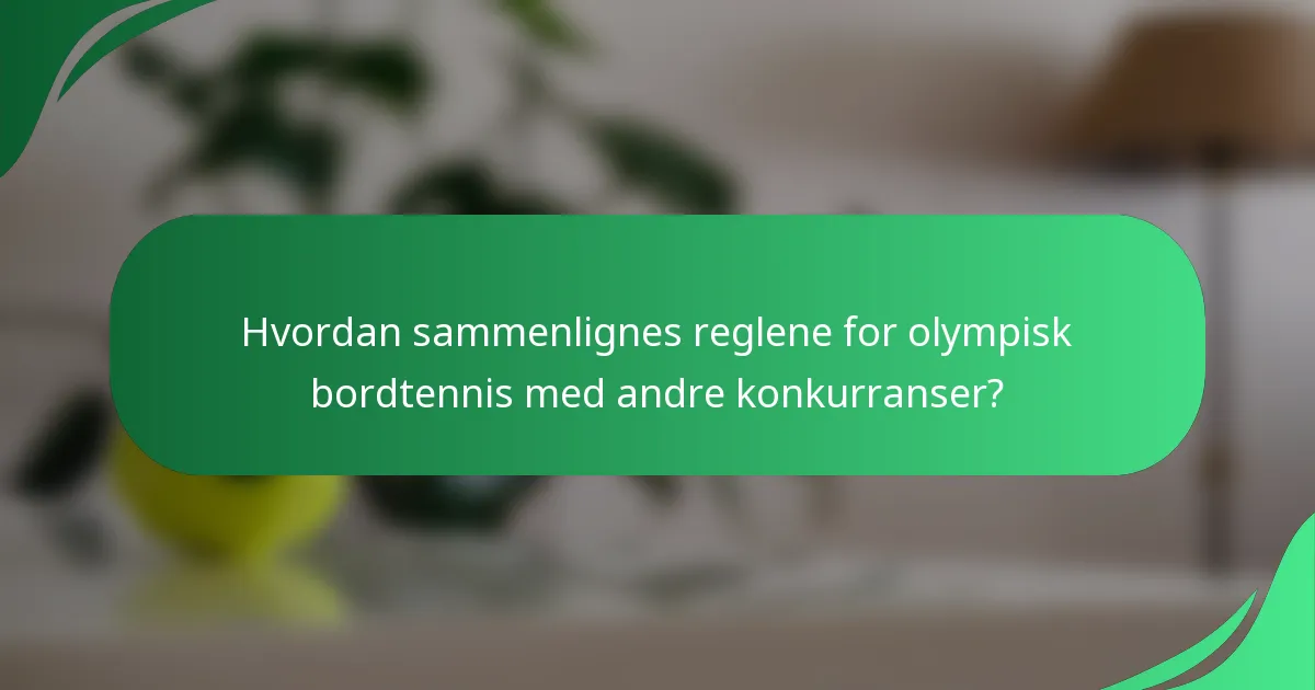 Hvordan sammenlignes reglene for olympisk bordtennis med andre konkurranser?