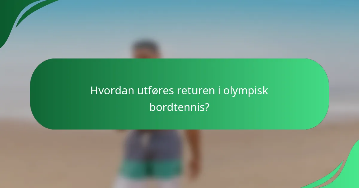 Hvordan utføres returen i olympisk bordtennis?